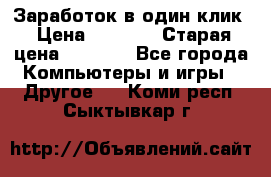 Заработок в один клик › Цена ­ 1 000 › Старая цена ­ 1 000 - Все города Компьютеры и игры » Другое   . Коми респ.,Сыктывкар г.